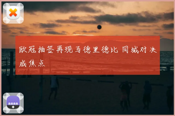 欧冠抽签再现马德里德比 同城对决成焦点