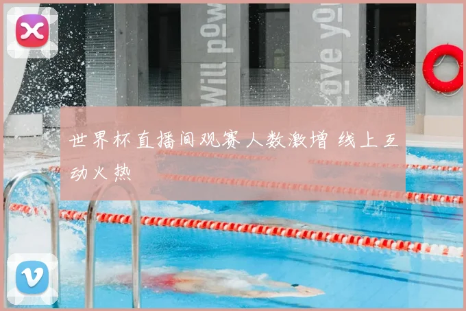 世界杯直播间观赛人数激增 线上互动火热