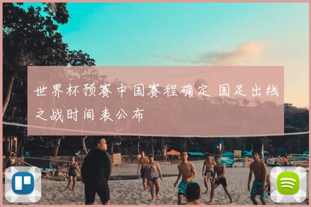 世界杯预赛中国赛程确定 国足出线之战时间表公布