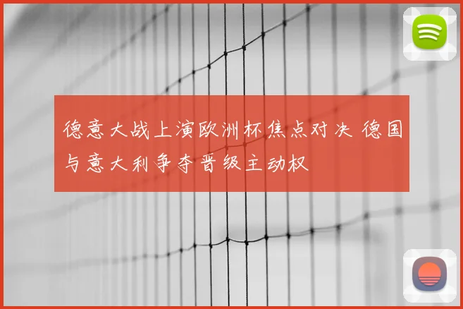 德意大战上演欧洲杯焦点对决 德国与意大利争夺晋级主动权