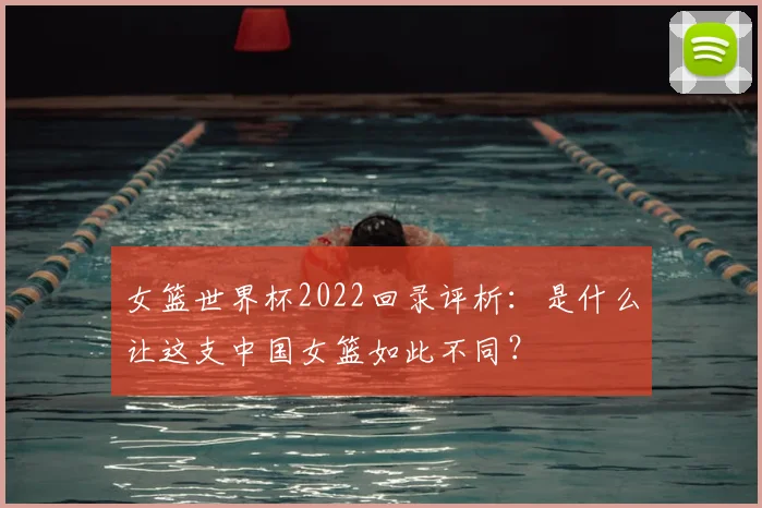 女篮世界杯2022回录评析：是什么让这支中国女篮如此不同？