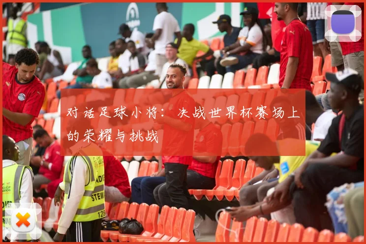 对话足球小将:决战世界杯赛场上的荣耀与挑战