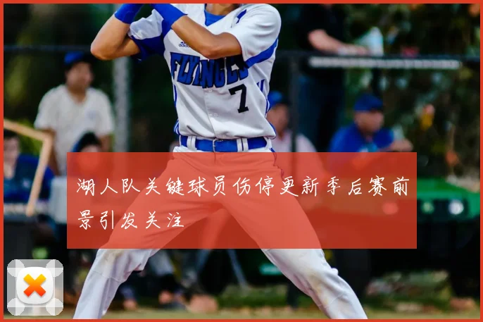 湖人队关键球员伤停更新季后赛前景引发关注